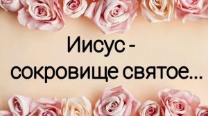 Иисус - сокровище святое - христианская песня.