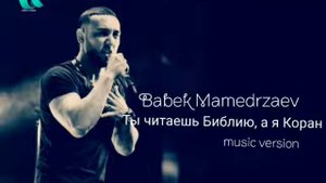 Babek Mamedrzaev - Ты читаешь Библию, а я Коран (music version)