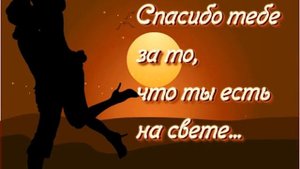 Спасибо тебе за то, что ты есть на свете...