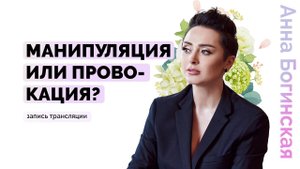 Провокация или манипуляция. Как правильно провоцировать? Анна Богинская
