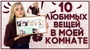 ТОП 10 ЛЮБИМЫХ ВЕЩЕЙ В МОЕЙ КОМНАТЕ