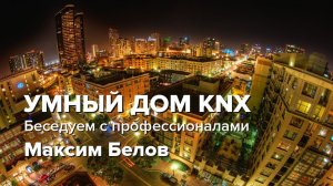 УМНЫЙ ДОМ KNX / Беседуем с профессионалами / Максим Белов