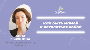 Как быть мамой и оставаться собой. Открываем регистрацию на SelfMama Forum 2022! Анна Зырянова