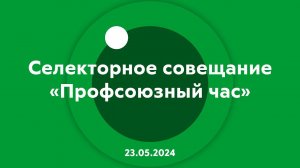 Селекторное совещание Профсоюзный час 23.05.2024