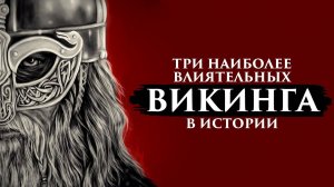 ТРИ НАИБОЛЕЕ ВЛИЯТЕЛЬНЫХ ВИКИНГА В ИСТОРИИ | ПУТЬ ВОИНА