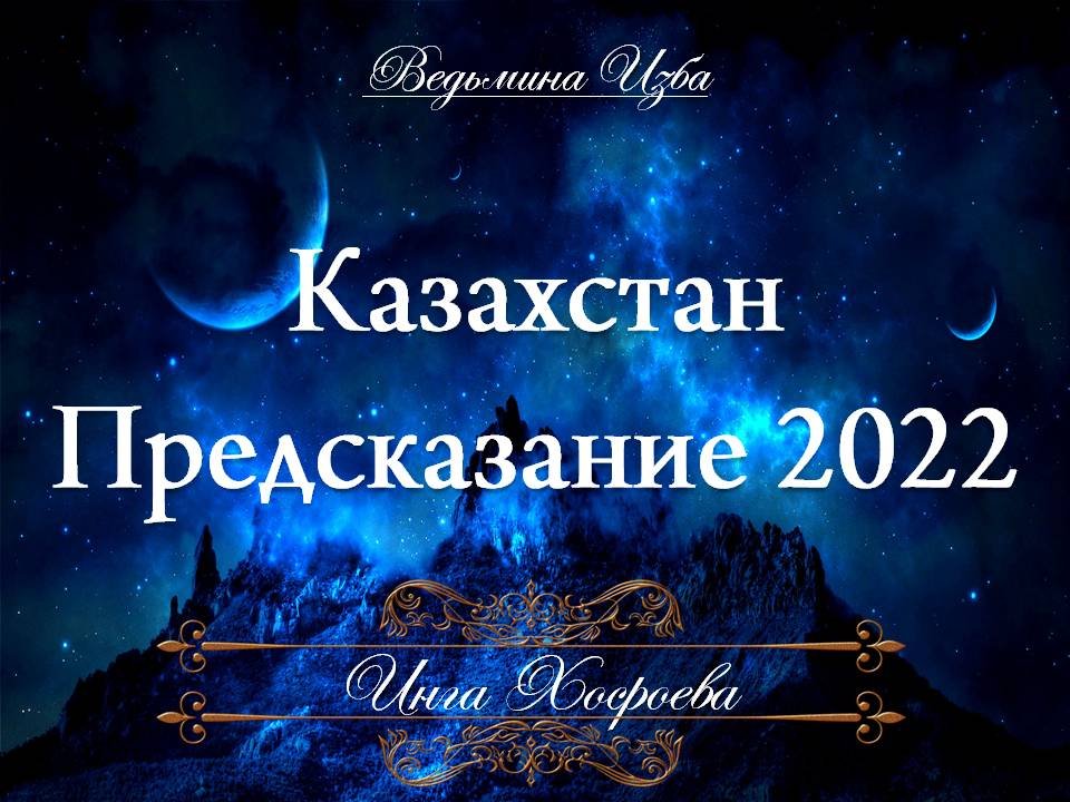 КАЗАХСТАН... ПРЕДСКАЗАНИЕ 2022 Инги Хосроевой (защищено авторским правом)