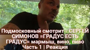 Подмосковный смотрит - СЕРГЕЙ СИМОНОВ =ГРАДУС ЕСТЬ ГРАДУС= мармыш, вино, пиво Часть 1 | Реакция
