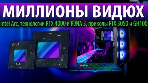 МИЛЛИОНЫ ВИДЮХ Intel Arc, технологии RTX 4000 и RDNA 3, приколы RTX 3050 и GH100