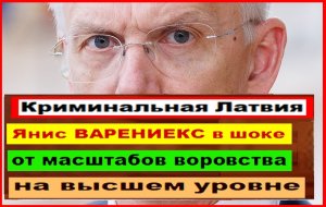 Криминальная Латвия. Янис ВАРЕНИЕКС в шоке от масштабов воровства на высшем уровне