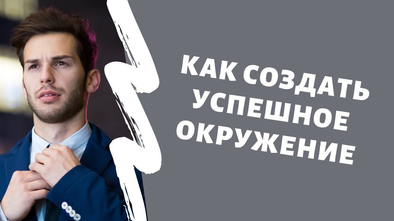 Как создать УСПЕШНОЕ ОКРУЖЕНИЕ