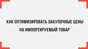 Как оптимизировать закупочные цены на импортируемый товар