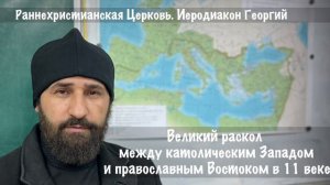 Иеродиакон Георгий. Великий раскол между католическим Западом и православным Востоком в 11 веке.