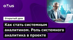 Как стать системным аналитиком. Роль системного аналитика в проекте //  курс «Системный аналитик»