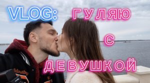 VLOG: ГУЛЯЮ С ДЕВУШКОЙ