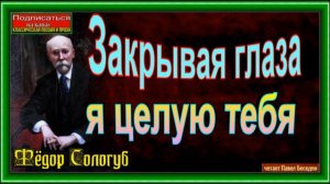 Закрывая глаза , я целую тебя , Фёдор Сологуб , читает Павел Беседин