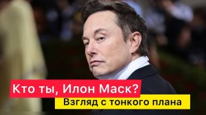 Кто ты, Илон Маск? Взгляд с тонкого плана.