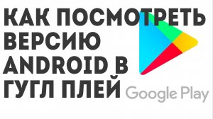 Как посмотреть версию Android в Гугл Плей