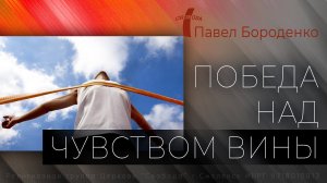 Победа над чувством вины | Павел Бороденко
