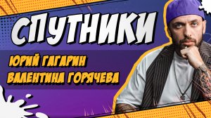 СПУТНИКИ #24. ЮРИЙ ГАГАРИН И ВАЛЕНТИНА ГОРЯЧЕВА