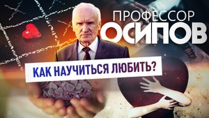 ПРОФЕССОР ОСИПОВ: КАК НАУЧИТЬСЯ ЛЮБИТЬ?