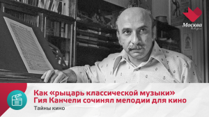 Как «рыцарь классической музыки» Гия Канчели сочинял мелодии для кино | Тайны кино