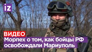 Российский морпех рассказал, как освобождали Мариуполь / Известия