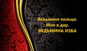 ВЕДЬМИНО КОЛЬЦО…МНЕ В ДАР..АВТОР: ИНГА ХОСРОЕВА