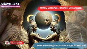 #2 часть. Истина. Тайны истории. Пророк Мухаммед. Спасение копии Души богини Исиды из капсулы.