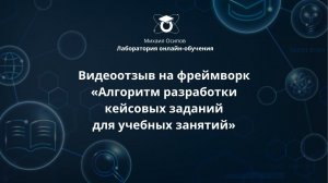 Видеоотзыв на фреймворк «Алгоритм разработки кейсовых заданий для учебных занятий»