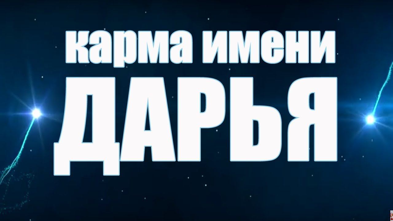 КАРМА ИМЕНИ ДАРЬЯ ( ДАРИНА). ТИПИЧНАЯ СУДЬБА ДАШИ.