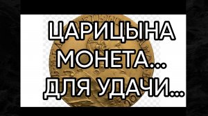 ЦАРИЦЫНА МОНЕТА ДЛЯ УДАЧИ…ДЛЯ ВСЕХ…