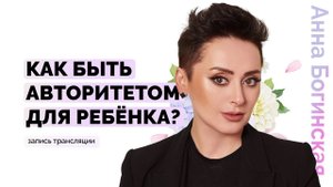 Родители и дети. Как быть авторитетом для ребенка? Анна Богинская