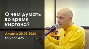 О чем думать во время киртана? (Алматы, 20.03.2024)