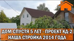 Kd.i Дом спустя 5 лет - наша стройка в 2014г. Проект кд-2.