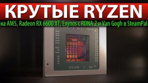 КРУТЫЕ RYZEN на AM5, Radeon RX 6600 XT, Exynos с RDNA 2 и Van Gogh в SteamPal