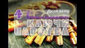 "Ключи Царства"-4 /Дела Веры/ Павел Бороденко