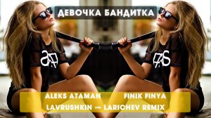 Aleks Ataman feat. Finik Finya - Девочка бандитка (Lavrushkin and Larichev Remix)