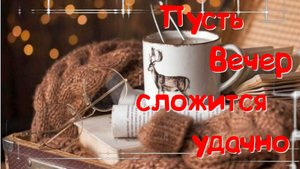 Добрый Вечер! Уютного Теплого Вам Вечера! Музыкальная открытка