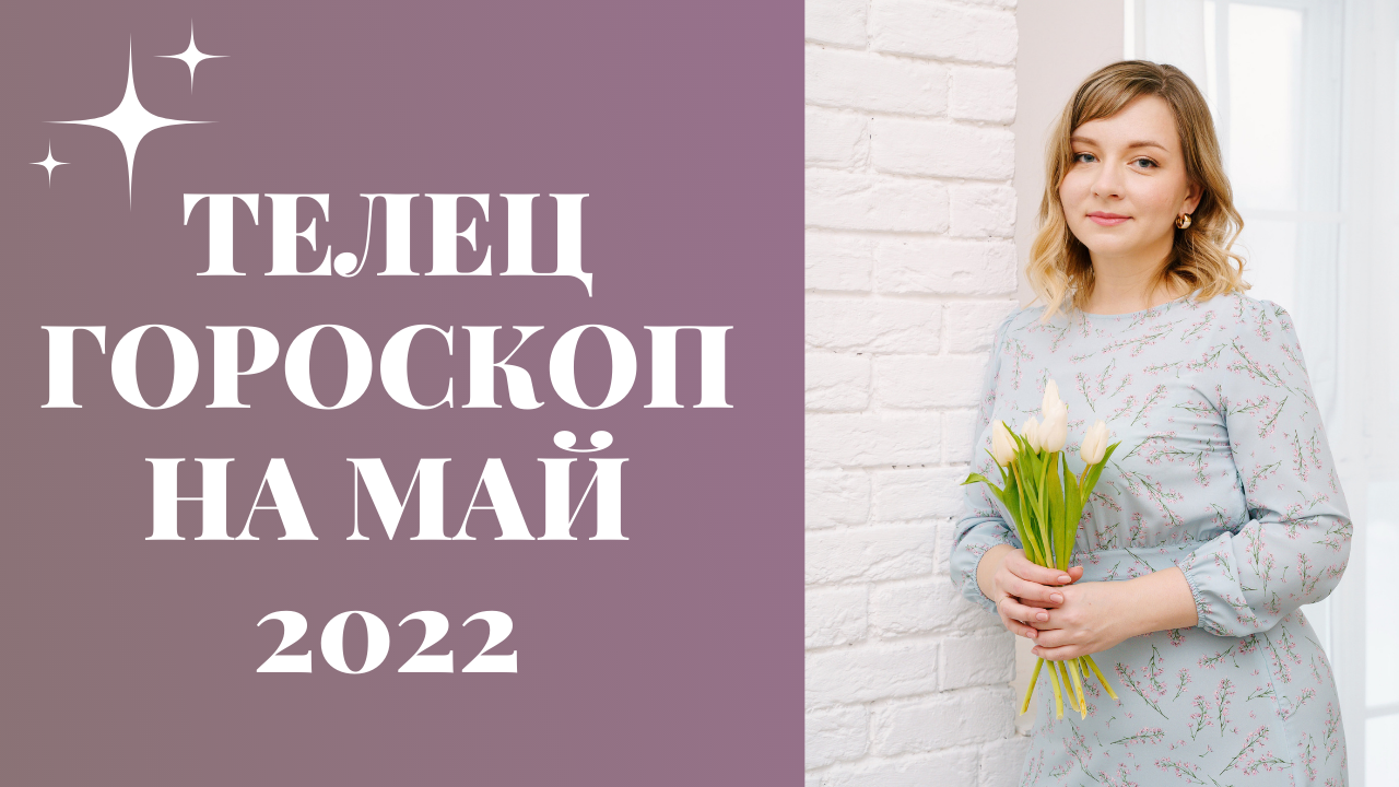 ТЕЛЕЦ ГОРОСКОП НА МАЙ 2022 года
