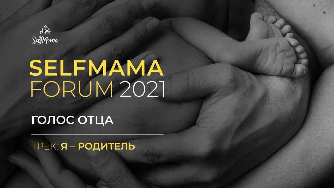 SelfMama Forum 2021: Голос отца. «Я - Родитель» 1 часть