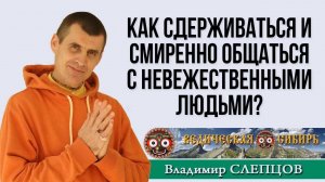 Как сдерживаться и смиренно общаться с невежественными людьми?