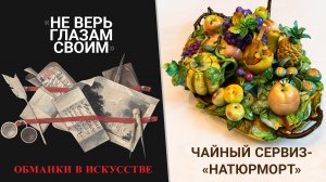 «Не верь глазам своим». Обманки в искусстве. Чайный сервиз-«натюрморт»