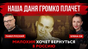 Наша Даня громко плачет. Милохин хочет вернуться в Россию | Павел Русский и Елена Оя