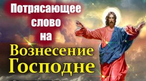 25 мая Вознесение Господне- Величайшее событие в Истории Человечества.Потрясающее праздничное слово