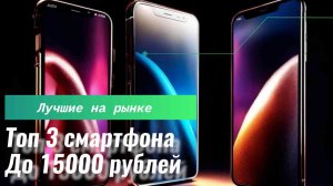 Лучшие смартфоны до 15000 тысяч рублей!