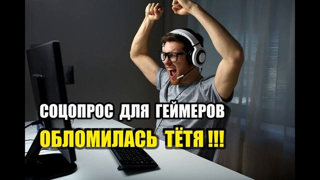 СОЦОПРОС ДЛЯ ГЕЙМЕРОВ. ОБЛОМИСЬ ТЁТЯ !!!