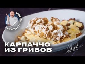 РЕЦЕПТ КАРПАЧЧО ИЗ СЕЗОННЫХ ГРИБОВ