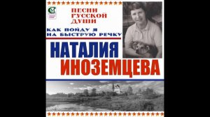 ИНОЗЕМЦЕВА НАТАЛИЯ ( КАК ПОЙДУ Я НА БЫСТРУЮ РЕЧКУ ) автор слов и музыки - Алексей Попов.