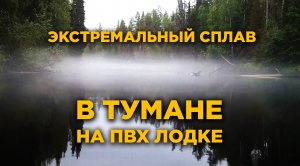 Экстремальный сплав на ПВХ лодке в тумане. Река Келда