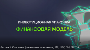 Лекция 5. Основные финансовые показатели: IRR, NPV, GM, EBITDA.